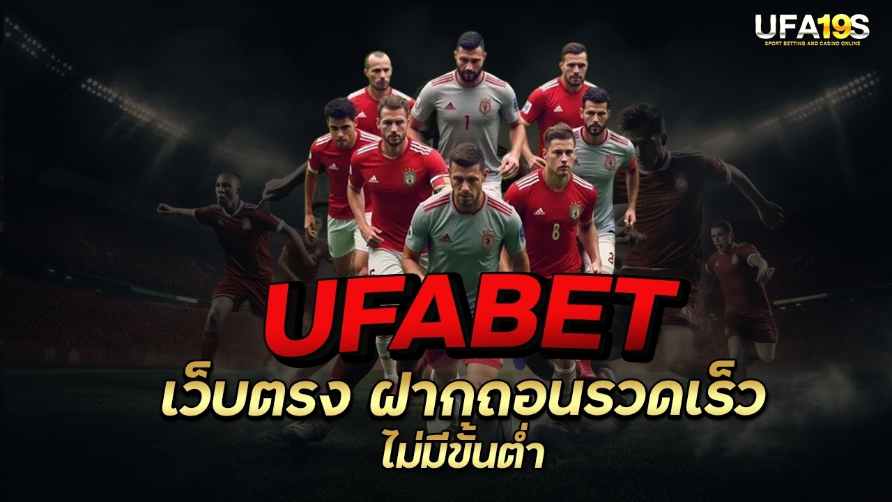 UFABET เว็บตรง ฝากถอนรวดเร็ว ไม่มีขั้นต่ำ